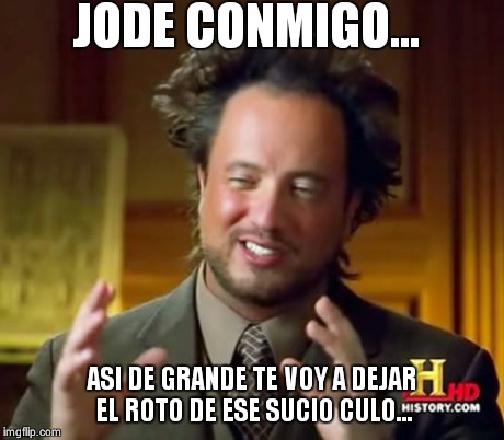 Ancient Aliens | JODE CONMIGO... ASI DE GRANDE TE VOY A DEJAR EL ROTO DE ESE SUCIO CULO... | image tagged in memes,ancient aliens | made w/ Imgflip meme maker