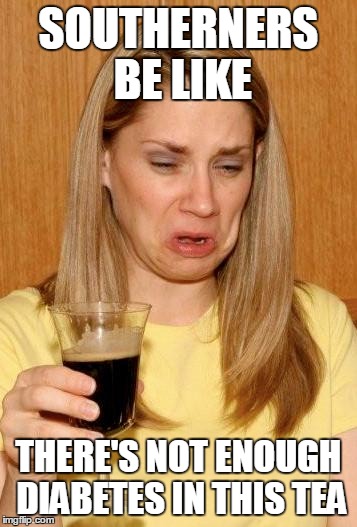 Bitter | SOUTHERNERS BE LIKE THERE'S NOT ENOUGH DIABETES IN THIS TEA | image tagged in bitter | made w/ Imgflip meme maker