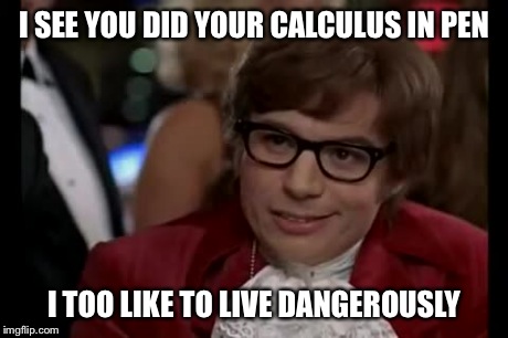 I Too Like To Live Dangerously | I SEE YOU DID YOUR CALCULUS IN PEN I TOO LIKE TO LIVE DANGEROUSLY | image tagged in memes,i too like to live dangerously | made w/ Imgflip meme maker