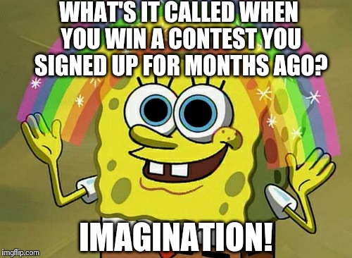 Imagination Spongebob Meme | WHAT'S IT CALLED WHEN YOU WIN A CONTEST YOU SIGNED UP FOR MONTHS AGO? IMAGINATION! | image tagged in memes,imagination spongebob | made w/ Imgflip meme maker