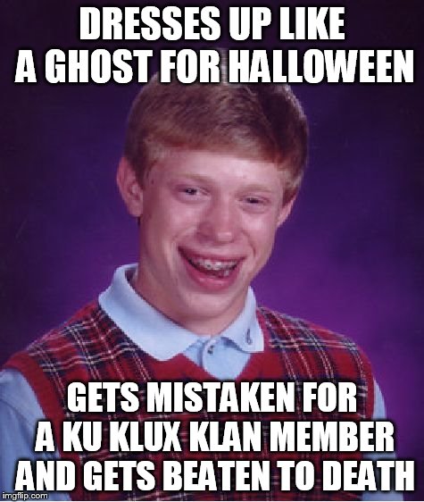 Bad Luck Brian | DRESSES UP LIKE A GHOST FOR HALLOWEEN GETS MISTAKEN FOR A KU KLUX KLAN MEMBER AND GETS BEATEN TO DEATH | image tagged in memes,bad luck brian | made w/ Imgflip meme maker