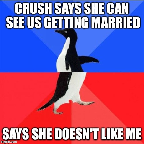 Socially Awkward Awesome Penguin | CRUSH SAYS SHE CAN SEE US GETTING MARRIED SAYS SHE DOESN'T LIKE ME | image tagged in memes,socially awkward awesome penguin | made w/ Imgflip meme maker