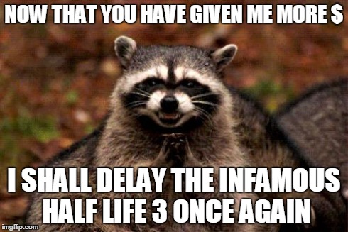 Gabe Newell be like | NOW THAT YOU HAVE GIVEN ME MORE $ I SHALL DELAY THE INFAMOUS HALF LIFE 3 ONCE AGAIN | image tagged in memes,evil plotting raccoon | made w/ Imgflip meme maker