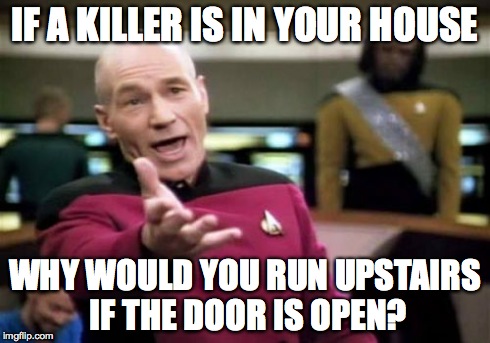 Picard Wtf | IF A KILLER IS IN YOUR HOUSE WHY WOULD YOU RUN UPSTAIRS IF THE DOOR IS OPEN? | image tagged in memes,picard wtf | made w/ Imgflip meme maker