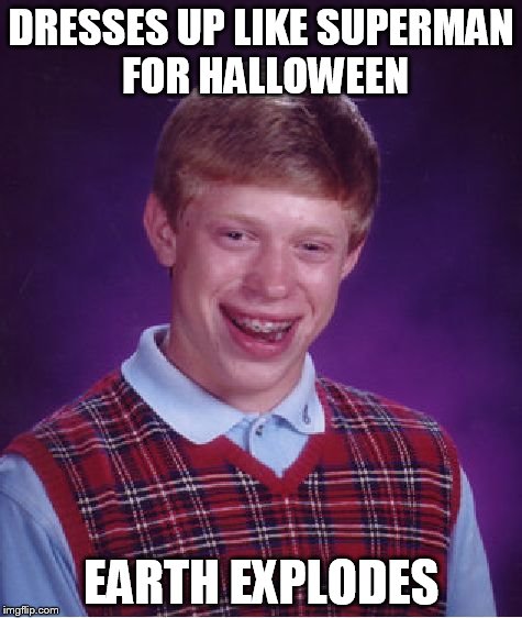 Nooo! His home planet! | DRESSES UP LIKE SUPERMAN FOR HALLOWEEN EARTH EXPLODES | image tagged in memes,bad luck brian | made w/ Imgflip meme maker
