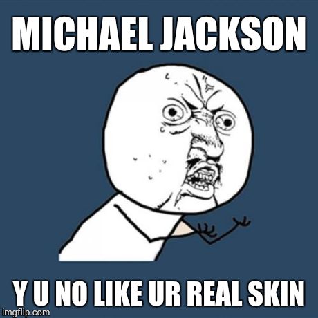 Y U No | MICHAEL JACKSON Y U NO LIKE UR REAL SKIN | image tagged in memes,y u no | made w/ Imgflip meme maker