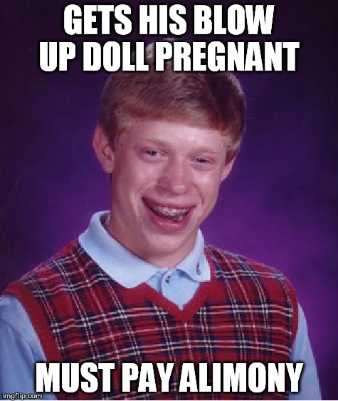 Bad Luck Brian | GETS HIS BLOW UP DOLL PREGNANT MUST PAY ALIMONY | image tagged in memes,bad luck brian | made w/ Imgflip meme maker