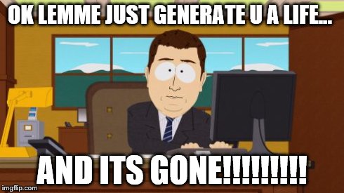 Aaaaand Its Gone Meme | OK LEMME JUST GENERATE U A LIFE... AND ITS GONE!!!!!!!!! | image tagged in memes,aaaaand its gone | made w/ Imgflip meme maker