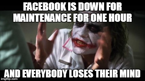 And everybody loses their minds Meme | FACEBOOK IS DOWN FOR MAINTENANCE FOR ONE HOUR AND EVERYBODY LOSES THEIR MIND | image tagged in memes,and everybody loses their minds | made w/ Imgflip meme maker