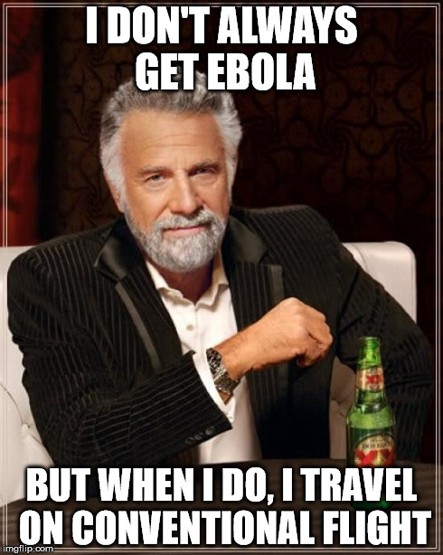 The Most Interesting Man In The World | I DON'T ALWAYS GET EBOLA BUT WHEN I DO, I TRAVEL ON CONVENTIONAL FLIGHT | image tagged in memes,the most interesting man in the world | made w/ Imgflip meme maker