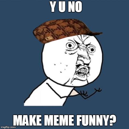 Y U No Meme | Y U NO MAKE MEME FUNNY? | image tagged in memes,y u no,scumbag | made w/ Imgflip meme maker