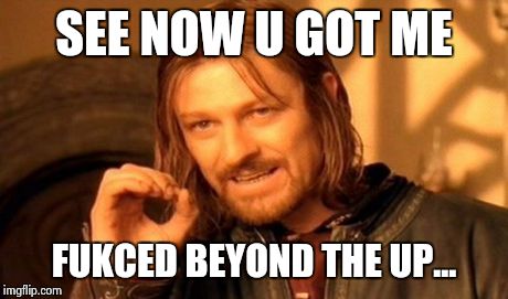 One Does Not Simply Meme | SEE NOW U GOT ME FUKCED BEYOND THE UP... | image tagged in memes,one does not simply | made w/ Imgflip meme maker