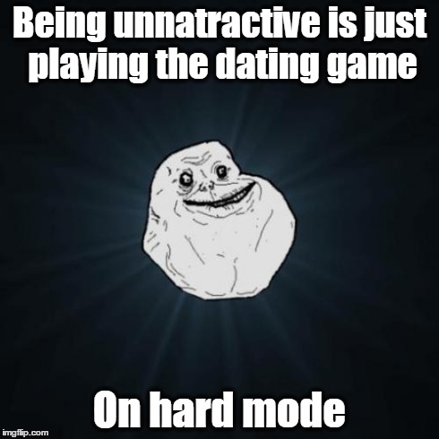 Don't trust black kids, asian women and white tennagers. | Being unnatractive is just playing the dating game On hard mode | image tagged in memes,forever alone | made w/ Imgflip meme maker