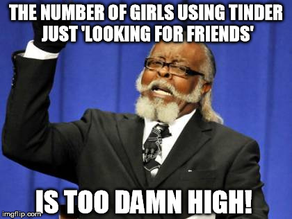 Too Damn High | THE NUMBER OF GIRLS USING TINDER JUST 'LOOKING FOR FRIENDS' IS TOO DAMN HIGH! | image tagged in memes,too damn high,AdviceAnimals | made w/ Imgflip meme maker