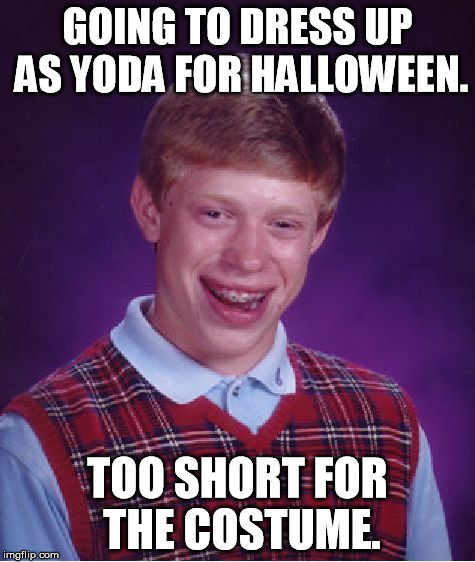 Bad Luck Brian Meme | GOING TO DRESS UP AS YODA FOR HALLOWEEN. TOO SHORT FOR THE COSTUME. | image tagged in memes,bad luck brian | made w/ Imgflip meme maker