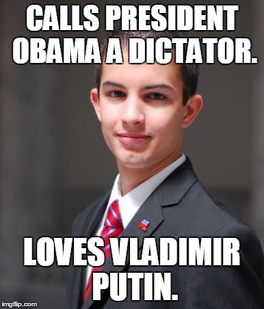 College Conservative  | CALLS PRESIDENT OBAMA A DICTATOR. LOVES VLADIMIR PUTIN. | image tagged in college conservative,memes,funny,truth,president,barack obama | made w/ Imgflip meme maker