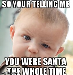 Skeptical Baby | SO YOUR TELLING ME YOU WERE SANTA THE WHOLE TIME | image tagged in memes,skeptical baby | made w/ Imgflip meme maker