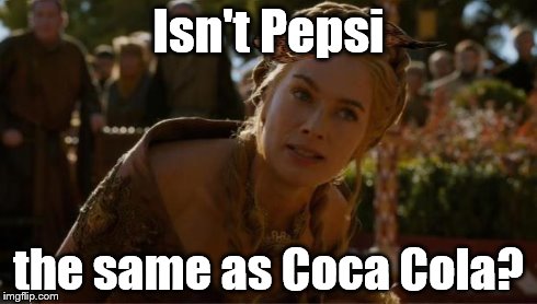 Scumbag Cersei | Isn't Pepsi the same as Coca Cola? | image tagged in logical cersei,scumbag,pepsi | made w/ Imgflip meme maker