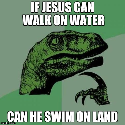 Philosoraptor Meme | IF JESUS CAN WALK ON WATER CAN HE SWIM ON LAND | image tagged in memes,philosoraptor | made w/ Imgflip meme maker