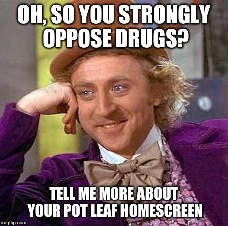 Creepy Condescending Wonka | OH, SO YOU STRONGLY OPPOSE DRUGS? TELL ME MORE ABOUT YOUR POT LEAF HOMESCREEN | image tagged in memes,creepy condescending wonka,weed,funny | made w/ Imgflip meme maker