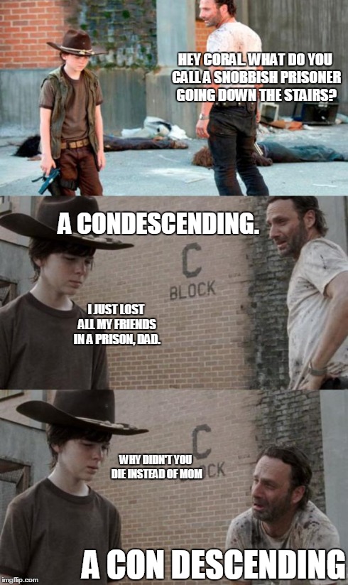 Rick and Carl 3 Meme | HEY CORAL. WHAT DO YOU CALL A SNOBBISH PRISONER GOING DOWN THE STAIRS? A CONDESCENDING. A CON DESCENDING I JUST LOST ALL MY FRIENDS IN A PRI | image tagged in memes,rick and carl 3,HeyCarl | made w/ Imgflip meme maker