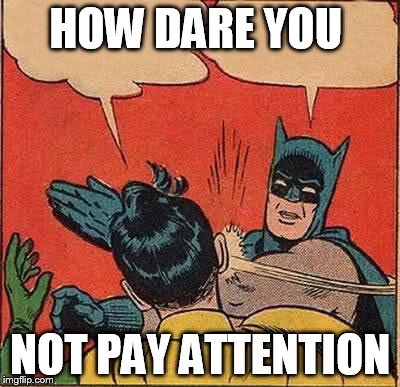 Batman Slapping Robin | HOW DARE YOU NOT PAY ATTENTION | image tagged in memes,batman slapping robin | made w/ Imgflip meme maker