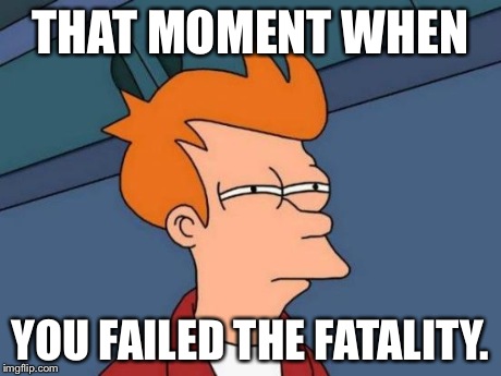 Futurama Fry Meme | THAT MOMENT WHEN YOU FAILED THE FATALITY. | image tagged in memes,futurama fry | made w/ Imgflip meme maker