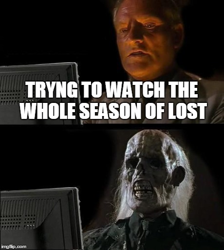 I'll Just Wait Here Meme | TRYNG TO WATCH THE WHOLE SEASON OF LOST | image tagged in memes,ill just wait here | made w/ Imgflip meme maker