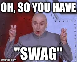 Dr Evil Laser | OH, SO YOU HAVE "SWAG" | image tagged in memes,dr evil laser,swag,austin powers,funny | made w/ Imgflip meme maker