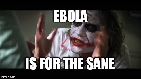 And everybody loses their minds | EBOLA IS FOR THE SANE | image tagged in memes,and everybody loses their minds | made w/ Imgflip meme maker