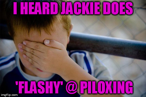 Confession Kid | I HEARD JACKIE DOES 'FLASHY' @ PILOXING | image tagged in memes,confession kid | made w/ Imgflip meme maker
