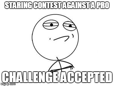 Challenge Accepted Rage Face | STARING CONTEST AGAINST A PRO CHALLENGE ACCEPTED | image tagged in memes,challenge accepted rage face | made w/ Imgflip meme maker