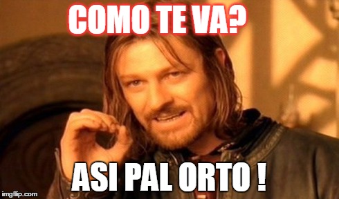 One Does Not Simply | COMO TE VA? ASI PAL ORTO ! | image tagged in memes,one does not simply | made w/ Imgflip meme maker