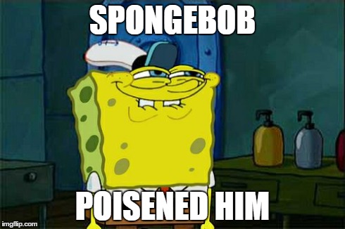 Don't You Squidward Meme | SPONGEBOB POISENED HIM | image tagged in memes,dont you squidward | made w/ Imgflip meme maker