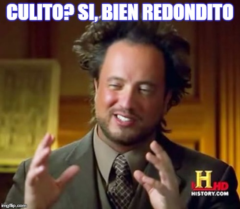 Ancient Aliens | CULITO? SI, BIEN REDONDITO | image tagged in memes,ancient aliens | made w/ Imgflip meme maker