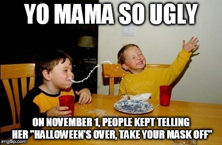 Yo Mama So Ugly | YO MAMA SO UGLY ON NOVEMBER 1, PEOPLE KEPT TELLING HER "HALLOWEEN'S OVER, TAKE YOUR MASK OFF" | image tagged in memes,yo mamas so fat | made w/ Imgflip meme maker