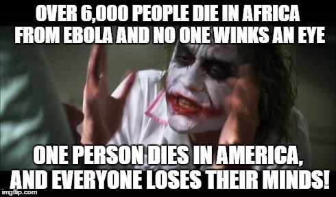 America is taking this WAY too seriously. | OVER 6,000 PEOPLE DIE IN AFRICA FROM EBOLA AND NO ONE WINKS AN EYE ONE PERSON DIES IN AMERICA, AND EVERYONE LOSES THEIR MINDS! | made w/ Imgflip meme maker