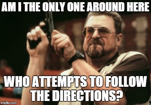 Am I The Only One Around Here | AM I THE ONLY ONE AROUND HERE WHO ATTEMPTS TO FOLLOW THE DIRECTIONS? | image tagged in memes,am i the only one around here | made w/ Imgflip meme maker