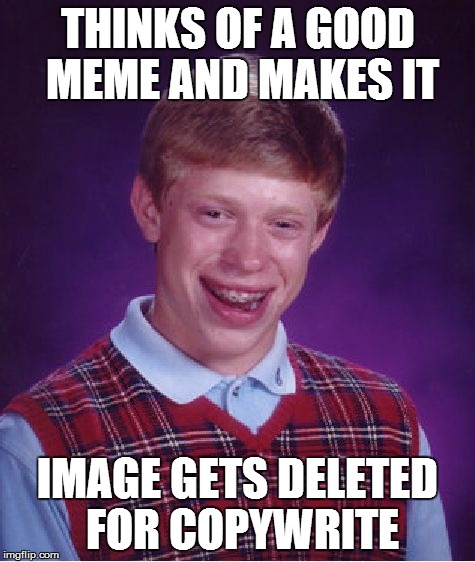 Bad Luck Brian | THINKS OF A GOOD MEME AND MAKES IT IMAGE GETS DELETED FOR COPYWRITE | image tagged in memes,bad luck brian | made w/ Imgflip meme maker