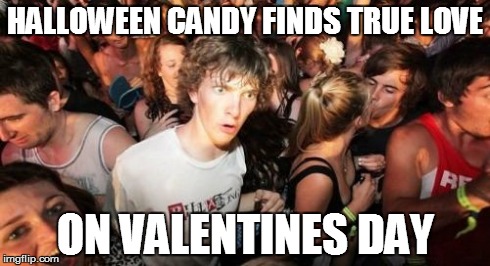 Sudden Clarity Clarence Meme | HALLOWEEN CANDY FINDS TRUE LOVE ON VALENTINES DAY | image tagged in memes,sudden clarity clarence | made w/ Imgflip meme maker