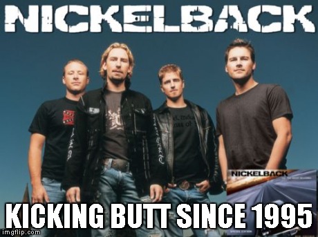 Nickleback | KICKING BUTT SINCE 1995 | image tagged in memes,nickleback | made w/ Imgflip meme maker