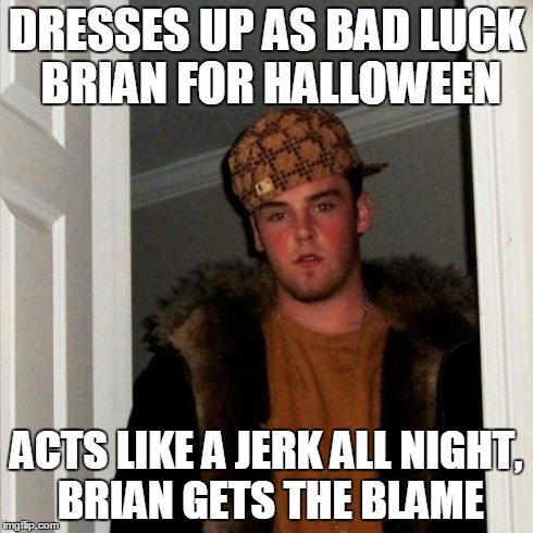 Scumbag Steve Meme | DRESSES UP AS BAD LUCK BRIAN FOR HALLOWEEN ACTS LIKE A JERK ALL NIGHT, BRIAN GETS THE BLAME | image tagged in memes,scumbag steve | made w/ Imgflip meme maker