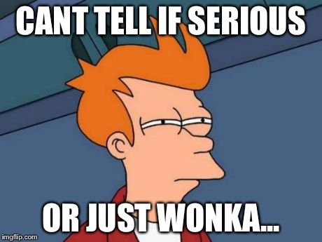 Futurama Fry Meme | CANT TELL IF SERIOUS OR JUST WONKA... | image tagged in memes,futurama fry | made w/ Imgflip meme maker