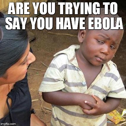 Third World Skeptical Kid Meme | ARE YOU TRYING TO SAY YOU HAVE EBOLA | image tagged in memes,third world skeptical kid | made w/ Imgflip meme maker