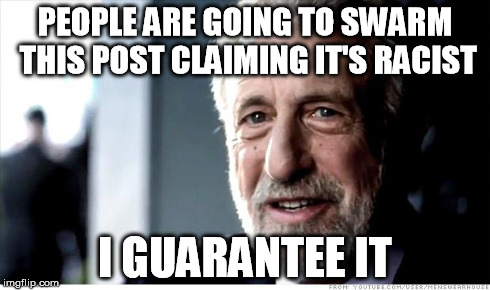 I Guarantee It Meme | PEOPLE ARE GOING TO SWARM THIS POST CLAIMING IT'S RACIST I GUARANTEE IT | image tagged in memes,i guarantee it | made w/ Imgflip meme maker