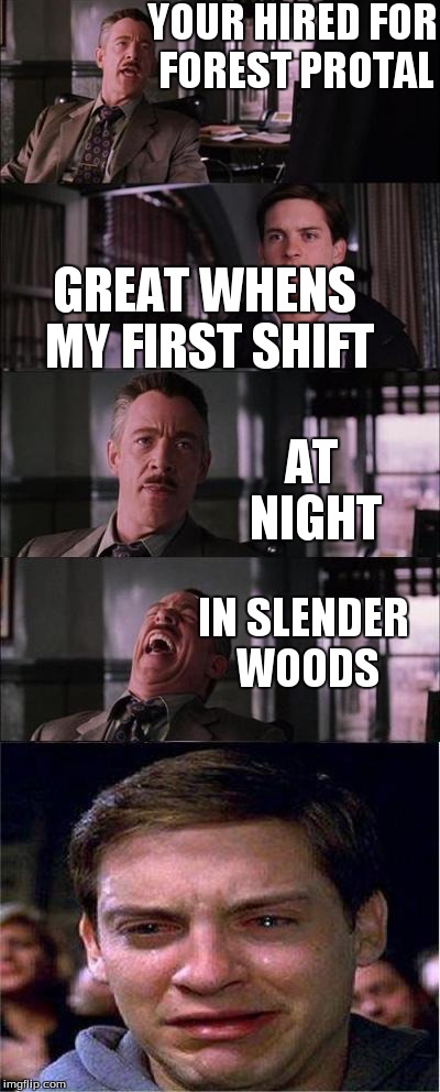 Peter Parker Cry Meme | YOUR HIRED FOR FOREST PROTAL GREAT WHENS MY FIRST SHIFT AT NIGHT IN SLENDER WOODS | image tagged in memes,peter parker cry | made w/ Imgflip meme maker