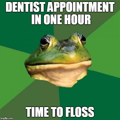 Foul Bachelor Frog | DENTIST APPOINTMENT IN ONE HOUR TIME TO FLOSS | image tagged in memes,foul bachelor frog,AdviceAnimals | made w/ Imgflip meme maker