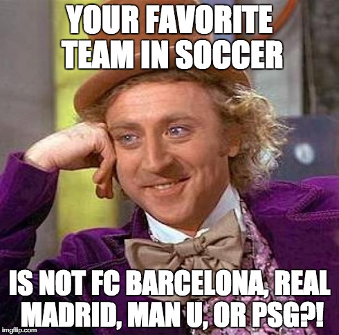 Creepy Condescending Wonka | YOUR FAVORITE TEAM IN SOCCER IS NOT FC BARCELONA, REAL MADRID, MAN U, OR PSG?! | image tagged in memes,creepy condescending wonka | made w/ Imgflip meme maker