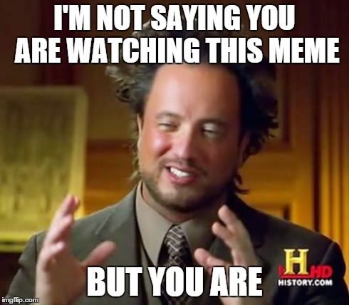 Ancient Aliens Meme | I'M NOT SAYING YOU ARE WATCHING THIS MEME BUT YOU ARE | image tagged in memes,ancient aliens | made w/ Imgflip meme maker