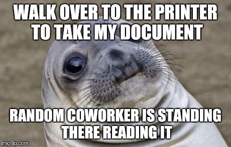 Awkward Moment Sealion | WALK OVER TO THE PRINTER TO TAKE MY DOCUMENT RANDOM COWORKER IS STANDING THERE READING IT | image tagged in memes,awkward moment sealion,AdviceAnimals | made w/ Imgflip meme maker